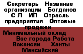 Секретарь › Название организации ­ Богданов С.Л., ИП › Отрасль предприятия ­ Оптовые продажи › Минимальный оклад ­ 14 000 - Все города Работа » Вакансии   . Ханты-Мансийский,Нефтеюганск г.